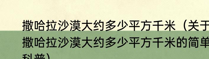 撒哈拉沙漠大约多少平方千米（关于撒哈拉沙漠大约多少平方千米的简单科普）