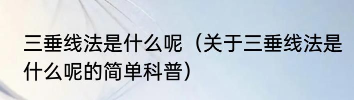 三垂线法是什么呢（关于三垂线法是什么呢的简单科普）