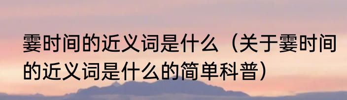霎时间的近义词是什么（关于霎时间的近义词是什么的简单科普）
