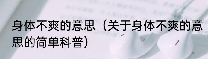 身体不爽的意思（关于身体不爽的意思的简单科普）