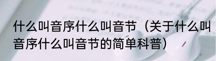 什么叫音序什么叫音节（关于什么叫音序什么叫音节的简单科普）