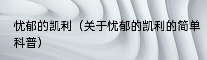 忧郁的凯利（关于忧郁的凯利的简单科普）