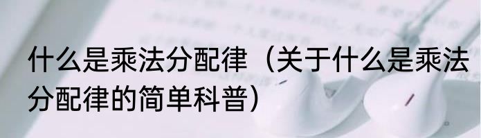 什么是乘法分配律（关于什么是乘法分配律的简单科普）