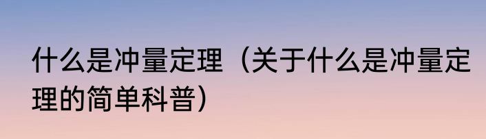 什么是冲量定理（关于什么是冲量定理的简单科普）