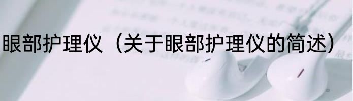 眼部护理仪（关于眼部护理仪的简述）