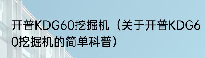 开普KDG60挖掘机（关于开普KDG60挖掘机的简单科普）