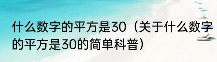 什么数字的平方是30（关于什么数字的平方是30的简单科普）