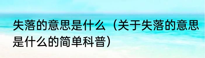 失落的意思是什么（关于失落的意思是什么的简单科普）