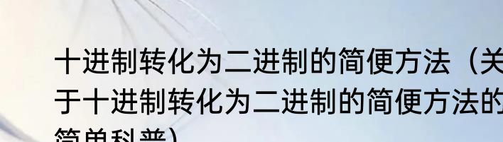 十进制转化为二进制的简便方法（关于十进制转化为二进制的简便方法的简单科普）