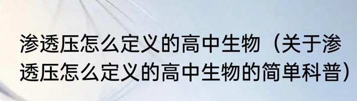 渗透压怎么定义的高中生物（关于渗透压怎么定义的高中生物的简单科普）