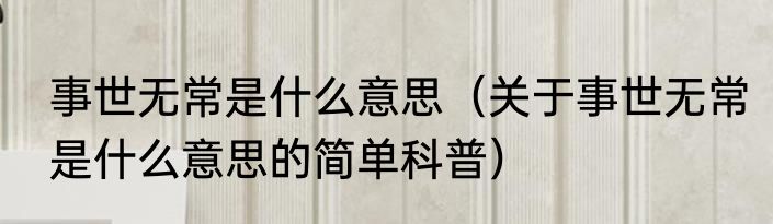 事世无常是什么意思（关于事世无常是什么意思的简单科普）