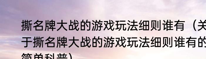 撕名牌大战的游戏玩法细则谁有（关于撕名牌大战的游戏玩法细则谁有的简单科普）