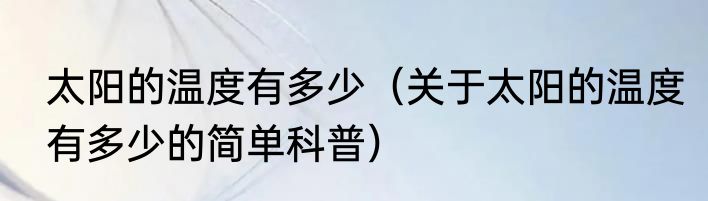 太阳的温度有多少（关于太阳的温度有多少的简单科普）