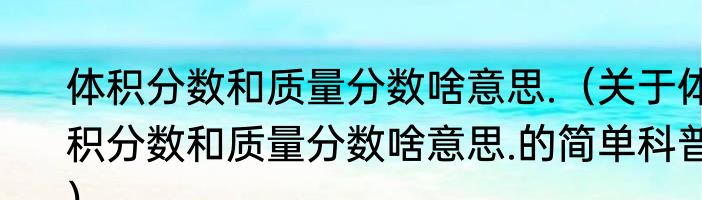 体积分数和质量分数啥意思.（关于体积分数和质量分数啥意思.的简单科普）