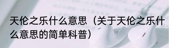 天伦之乐什么意思（关于天伦之乐什么意思的简单科普）