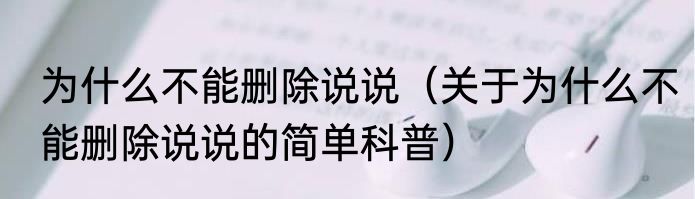 为什么不能删除说说（关于为什么不能删除说说的简单科普）