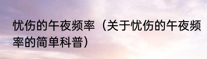 忧伤的午夜频率（关于忧伤的午夜频率的简单科普）