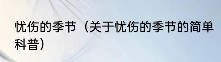 忧伤的季节（关于忧伤的季节的简单科普）
