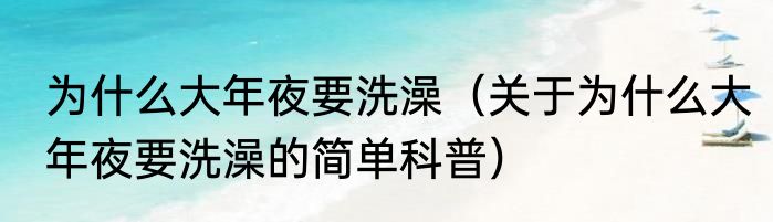 为什么大年夜要洗澡（关于为什么大年夜要洗澡的简单科普）