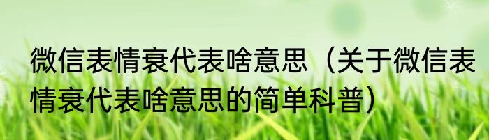 微信表情衰代表啥意思（关于微信表情衰代表啥意思的简单科普）