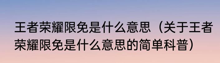 王者荣耀限免是什么意思（关于王者荣耀限免是什么意思的简单科普）