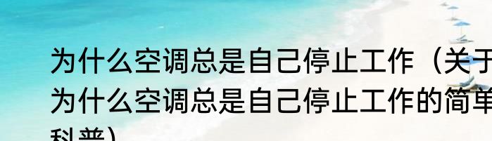 为什么空调总是自己停止工作（关于为什么空调总是自己停止工作的简单科普）