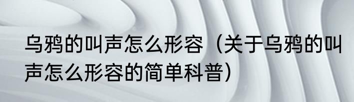 乌鸦的叫声怎么形容（关于乌鸦的叫声怎么形容的简单科普）