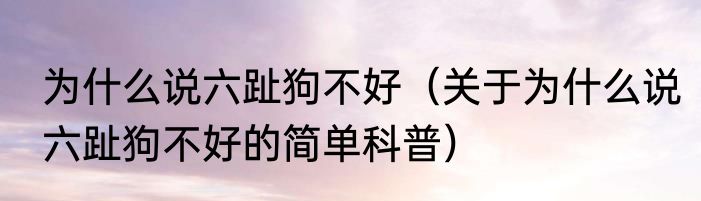 为什么说六趾狗不好（关于为什么说六趾狗不好的简单科普）