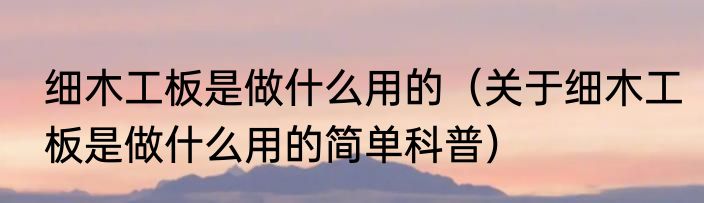 细木工板是做什么用的（关于细木工板是做什么用的简单科普）