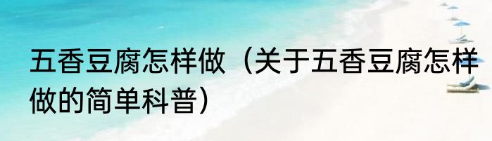 五香豆腐怎样做（关于五香豆腐怎样做的简单科普）