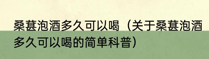 桑葚泡酒多久可以喝（关于桑葚泡酒多久可以喝的简单科普）