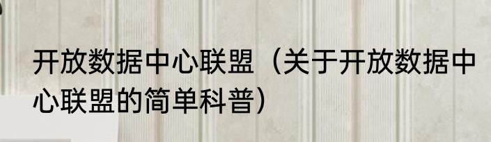 开放数据中心联盟（关于开放数据中心联盟的简单科普）