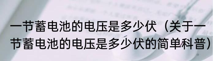 一节蓄电池的电压是多少伏（关于一节蓄电池的电压是多少伏的简单科普）