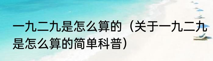 一九二九是怎么算的（关于一九二九是怎么算的简单科普）