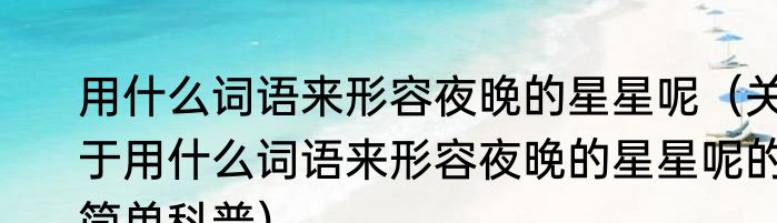用什么词语来形容夜晚的星星呢（关于用什么词语来形容夜晚的星星呢的简单科普）