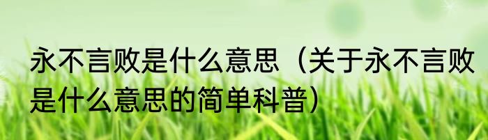 永不言败是什么意思（关于永不言败是什么意思的简单科普）