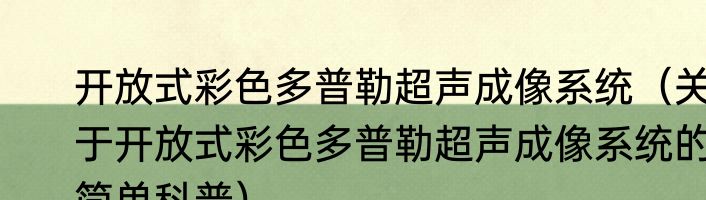 开放式彩色多普勒超声成像系统（关于开放式彩色多普勒超声成像系统的简单科普）