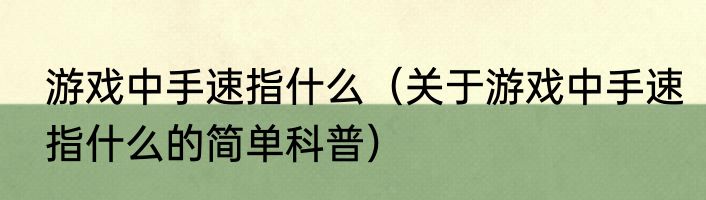 游戏中手速指什么（关于游戏中手速指什么的简单科普）