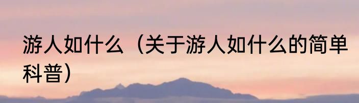 游人如什么（关于游人如什么的简单科普）