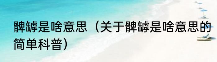 髀罅是啥意思（关于髀罅是啥意思的简单科普）