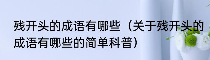 残开头的成语有哪些（关于残开头的成语有哪些的简单科普）