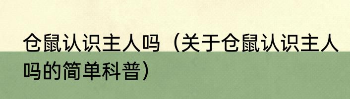 仓鼠认识主人吗（关于仓鼠认识主人吗的简单科普）