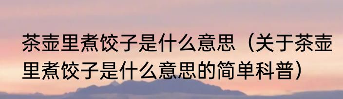 茶壶里煮饺子是什么意思（关于茶壶里煮饺子是什么意思的简单科普）