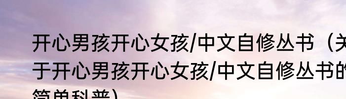 开心男孩开心女孩/中文自修丛书（关于开心男孩开心女孩/中文自修丛书的简单科普）
