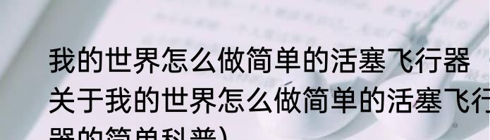 我的世界怎么做简单的活塞飞行器（关于我的世界怎么做简单的活塞飞行器的简单科普）