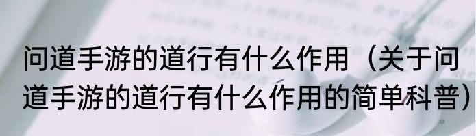 问道手游的道行有什么作用（关于问道手游的道行有什么作用的简单科普）