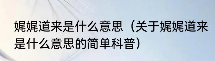 娓娓道来是什么意思（关于娓娓道来是什么意思的简单科普）