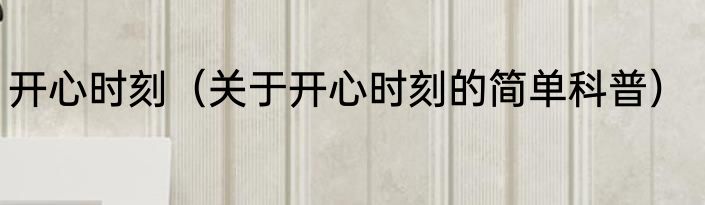 开心时刻（关于开心时刻的简单科普）