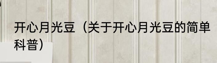 开心月光豆（关于开心月光豆的简单科普）