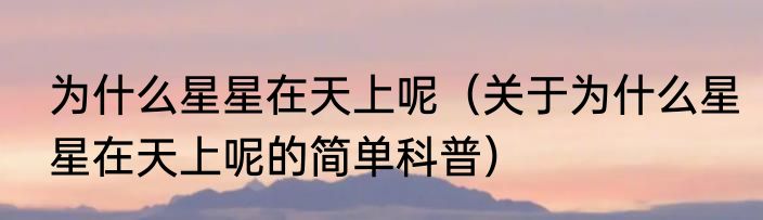为什么星星在天上呢（关于为什么星星在天上呢的简单科普）